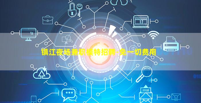 镇江夜场兼职模特招聘-免一切费用